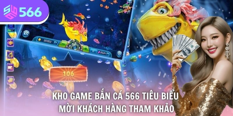 Kho game bắn cá 566 tiêu biểu mời khách hàng tham khảo