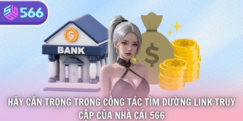 Hãy cẩn trọng trong công tác tìm đường link truy cập của nhà cái 566