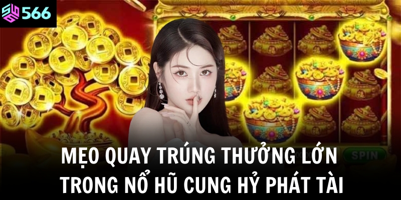 Mẹo quay trúng thưởng lớn trong nổ hũ Cung Hỷ Phát Tài