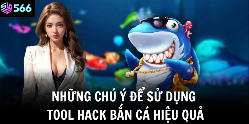 Những chú ý để sử dụng tool hack bắn cá hiệu quả