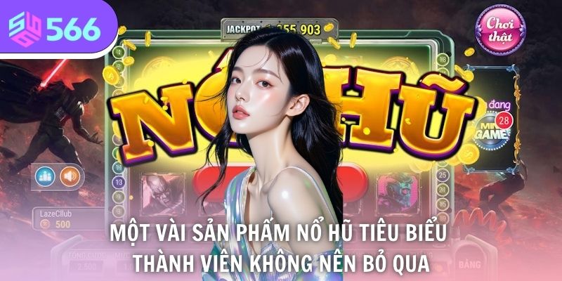 Một vài sản phẩm nổ hũ tiêu biểu thành viên không nên bỏ qua